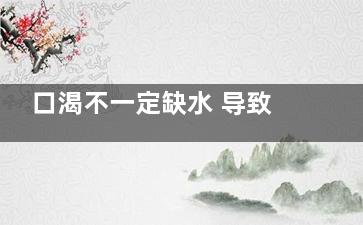 口渴不一定缺水 导致口渴的5种疾病,口渴或不渴